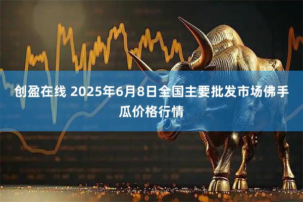 创盈在线 2025年6月8日全国主要批发市场佛手瓜价格行情
