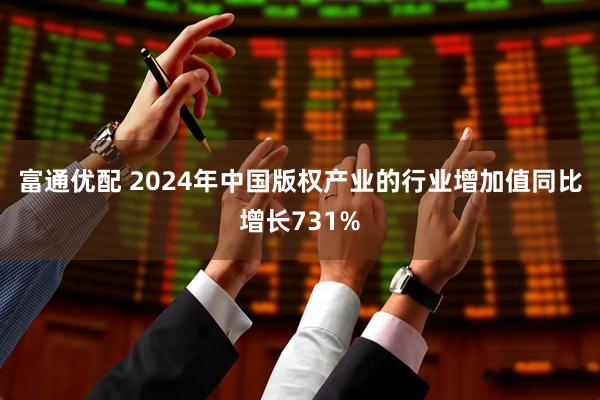 富通优配 2024年中国版权产业的行业增加值同比增长731%