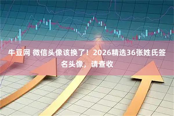 牛豆网 微信头像该换了！2026精选36张姓氏签名头像，请查收