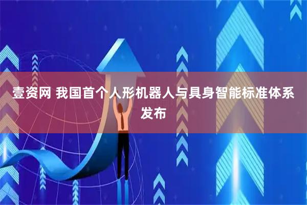 壹资网 我国首个人形机器人与具身智能标准体系发布