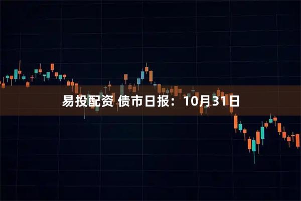 易投配资 债市日报:10月31日