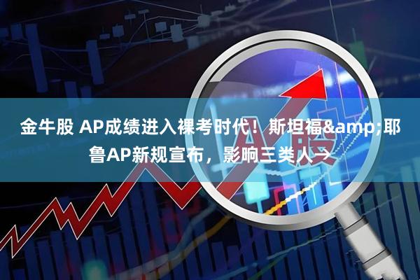 金牛股 AP成绩进入裸考时代！斯坦福&耶鲁AP新规宣布，影响三类人→