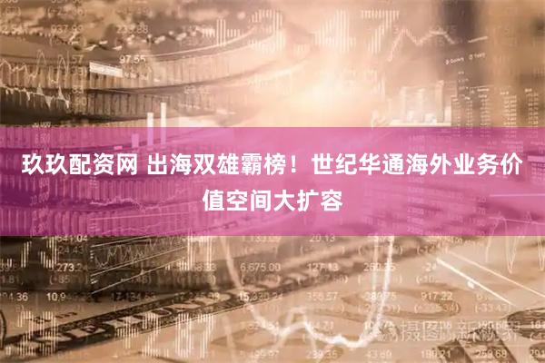 玖玖配资网 出海双雄霸榜!世纪华通海外业务价值空间大扩容