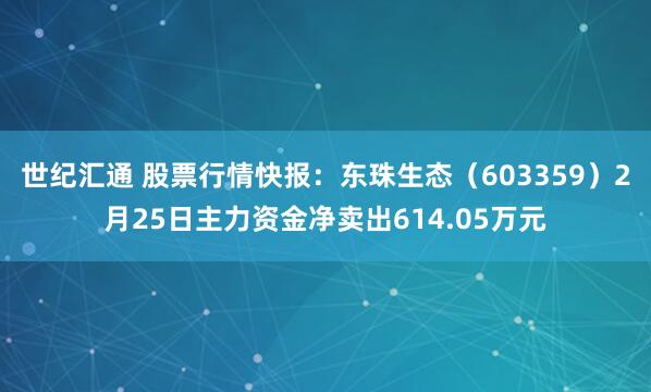 世纪汇通 股票行情快报：东珠生态（603359）2月25日主力资金净卖出614.05万元