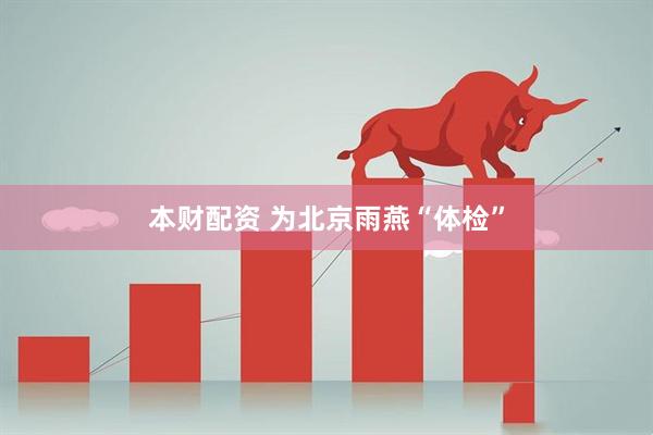 本财配资 为北京雨燕“体检”