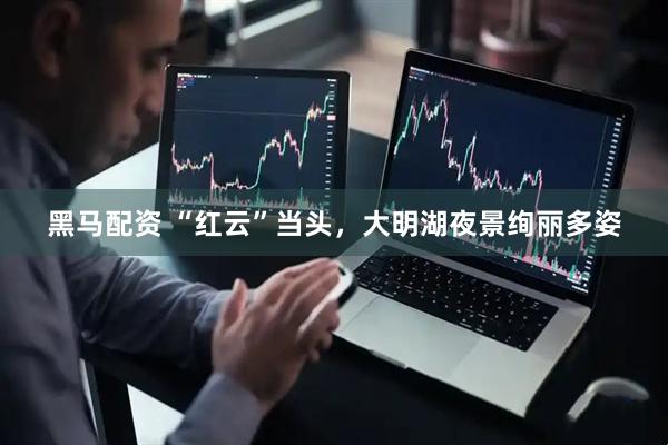 黑马配资 “红云”当头，大明湖夜景绚丽多姿